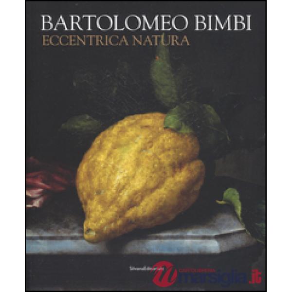 Bartolomeo Bimbi. Eccentrica natura. Catalogo della mostra (Torino, 29 gennaio-1
