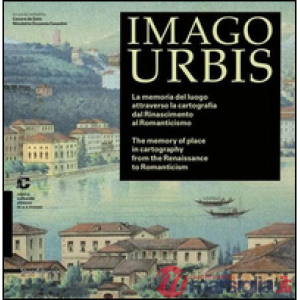 Imago urbis. La memoria del luogo attraverso la cartografia dal Rinascimento al Romanticismo. Ediz. italiana e inglese