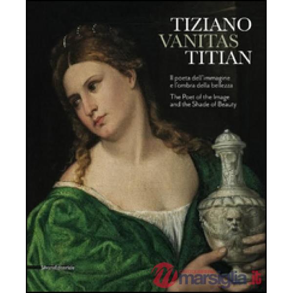 Tiziano. Vanitas. Il poeta dell'immagine e l'ombra della bellezza. Ediz. italian