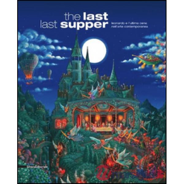 Last last supper. Leonardo e l'ultima cena nell'arte contemporanea. Ediz. illust