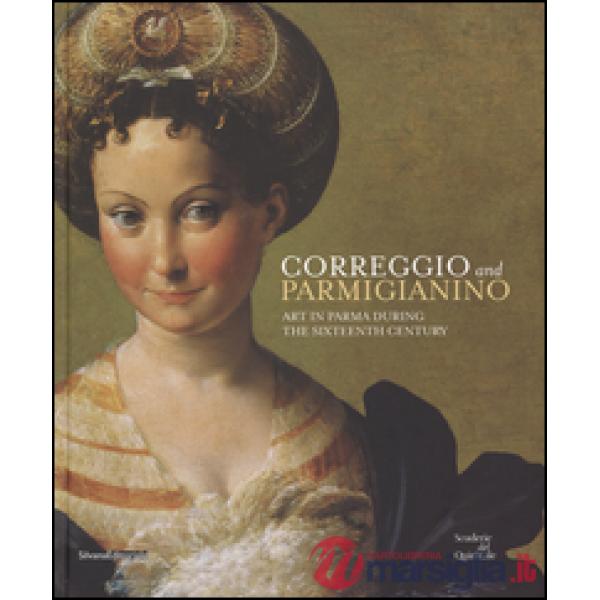 Correggio and Parmigianino. Art in Parma during the Sixteenth Century. Ediz. illustrata