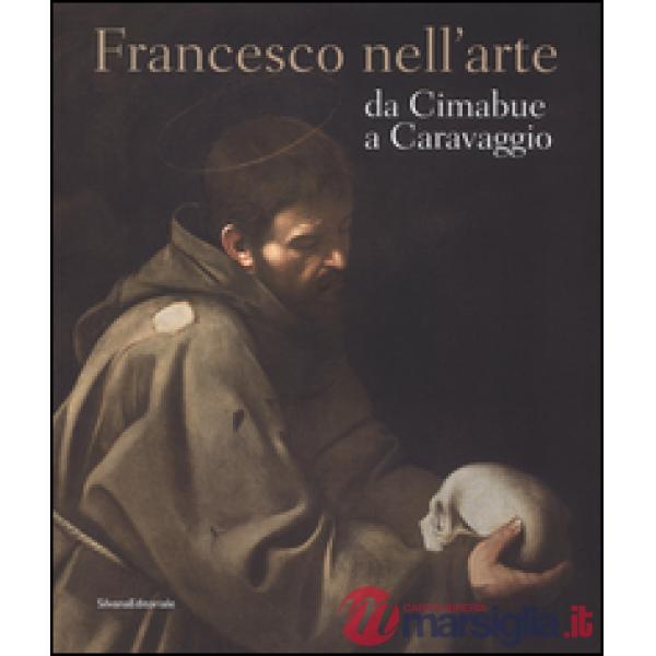 Francesco nell'arte da Cimabue a Caravaggio. Ediz. illustrata