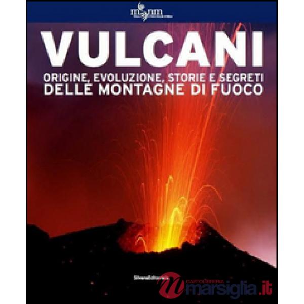 Vulcani. Origine, evoluzione, storie e segreti delle montagne di fuoco. Ediz. illustrata