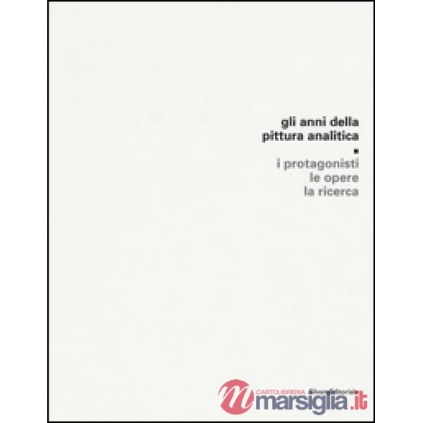 Anni della pittura analitica. I protagonisti, le opere, la ricerca. Ediz. illust