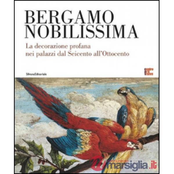 Bergamo nobilissima. La decorazione profana nei palazzi dal Seicento all'Ottocen