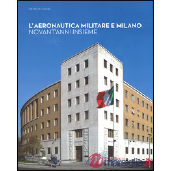 Aeronautica militare e Milano. Novant'anni insieme. Ediz. illustrata (L')