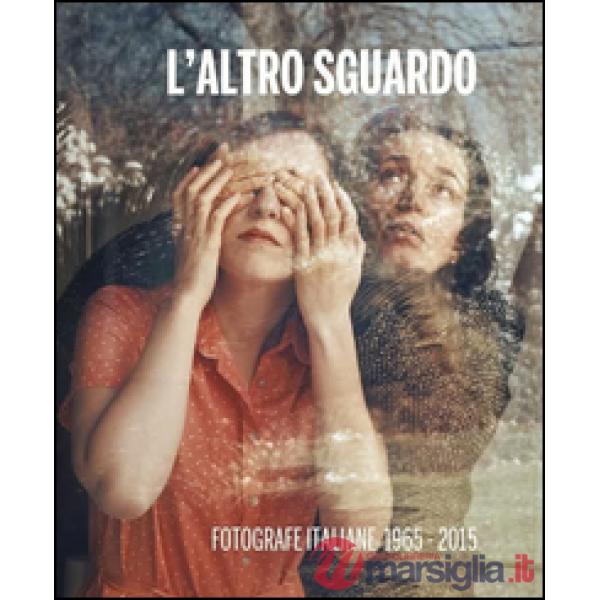 Altro sguardo. Fotografe italiane 1965-2015. Ediz. bilingue (L')