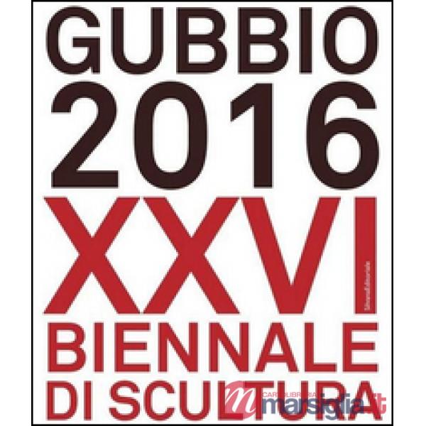 Gubbio 2016. XXVI Biennale di scultura. Ediz. a colori