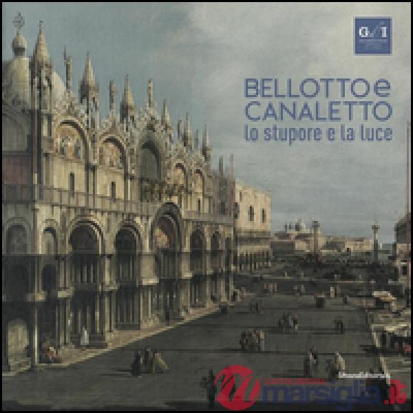 Bellotto e Canaletto. Lo stupore e la luce. Ediz. a colori