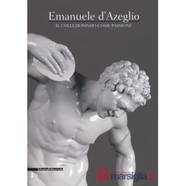 Emanuele d'Azeglio. Il collezionismo come passione. Catalogo della mostra (Torino, 2 dicembre 2016-6 marzo 2017). Ediz. a colori