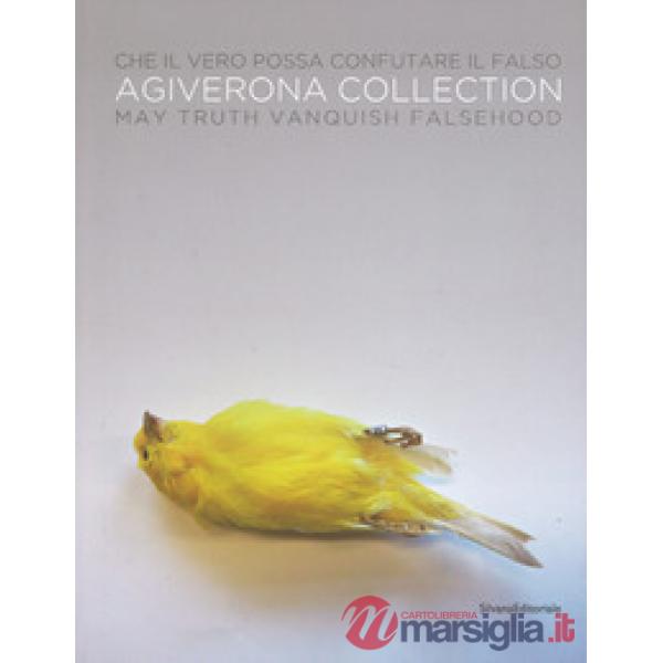 Che il vero possa confutare il falso. Agiverona collection. Catalogo della mostr