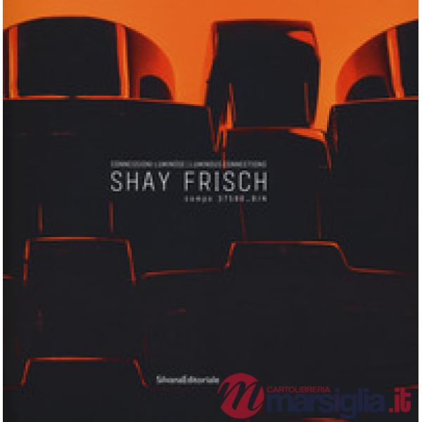 Shay Frisch connessioni luminose-Luminous connections. Catalogo della mostra (Milano, 18 febbraio-25 marzo 2017). Ediz. bilingue