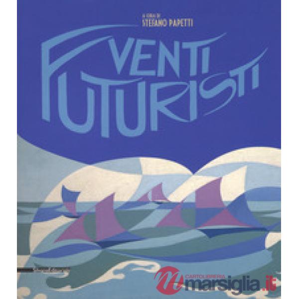Venti futuristi. Catalogo della mostra (Senigallia, 13 aprile-2 luglio 2017). Ediz. a colori