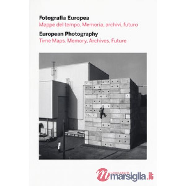 Fotografia europea. Mappe del tempo. Memoria, archivi, futuro-European photography. Time maps. Memory, archives, future. Catalog