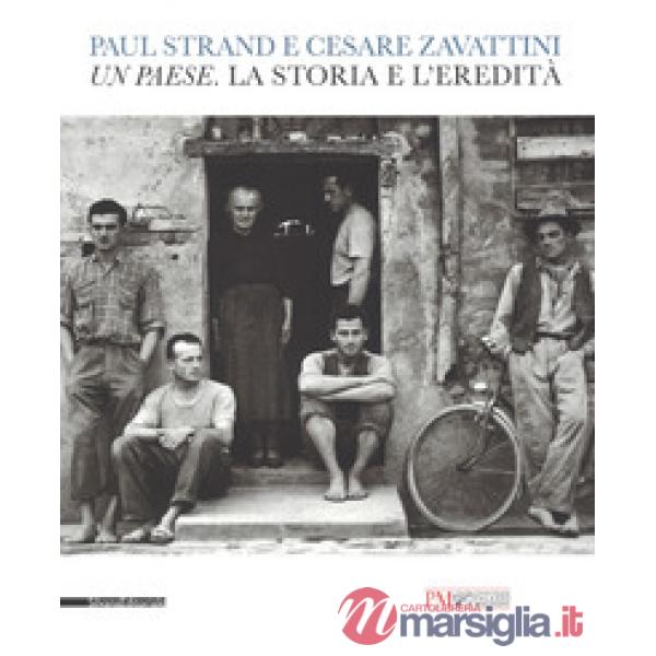 Paul Strand e Cesare Zavattini. Un paese. La storia e l'eredità. Catalogo della mostra (Reggio Emilia, 5 maggio - 9 luglio 2017)