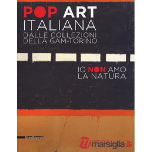 Pop art italiana dalle collezioni della GAM-Torino. Io non amo la natura. Catalogo della mostra (Torino, 27 maggio-22 ottobre 20