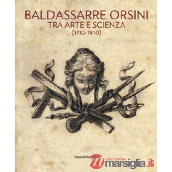 Baldassarre Orsini. Tra arte e scienza (1732-1810). Catalogo della mostra (Perugia, 14 aprile-4 giugno 2017). Ediz. a colori