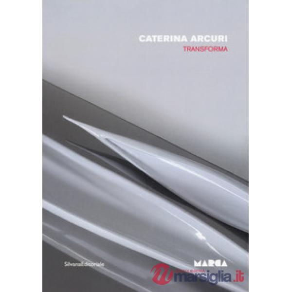 Caterina Arcuri. Transforma. Catalogo della mostra (Catanzaro, 15 giugno-30 agosto 2017). Ediz. italiana e inglese