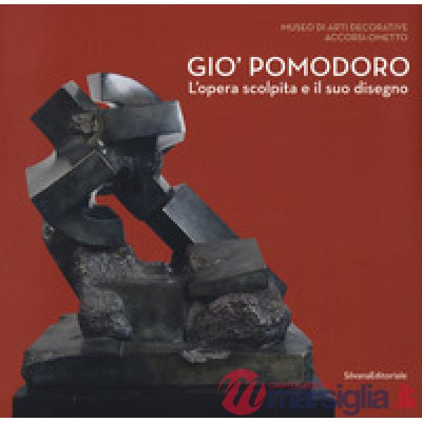 Gio' Pomodoro. L'opera scolpita e il suo disegno. Catalogo della mostra (Torino, 13 luglio-10 settembre 2017)