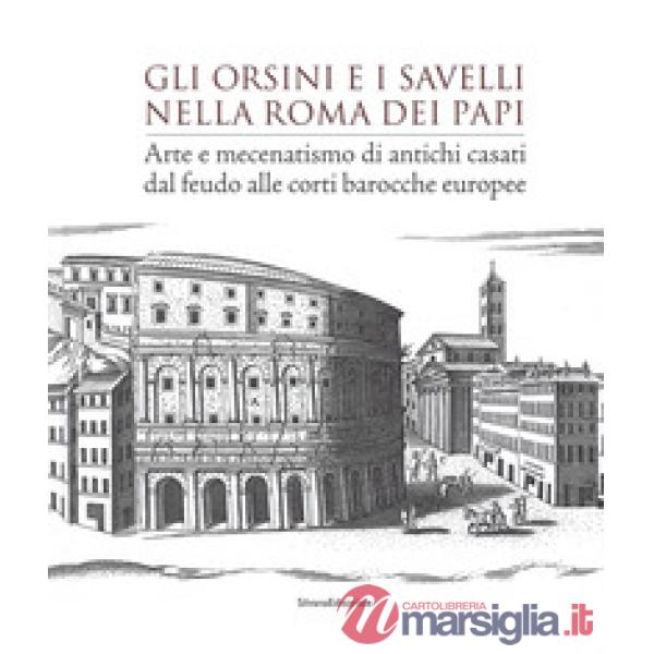 Orsini e i Savelli nella Roma dei papi. Arte e mecenatismo di antichi casati dal feudo alle corti barocche europee. Ediz. a colo