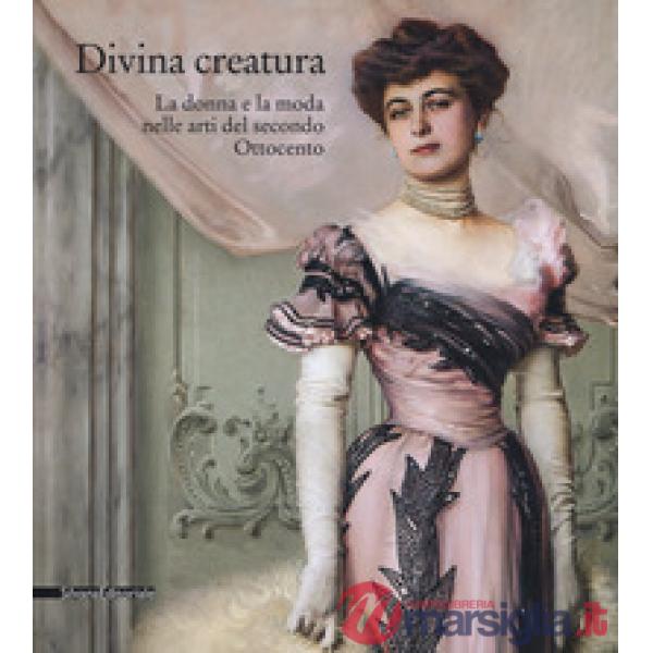 Divina creatura. La donna e la moda nelle arti del secondo Ottocento. Catalogo della mostra (Rancate, 15 ottobre 2017-28 gennaio