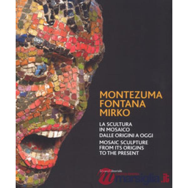 Montezuma, Fontana, Mirko. La scultura in mosaico dalle origini a oggi. Catalogo della mostra (Ravenna, 7 ottobre 2017-7 gennaio
