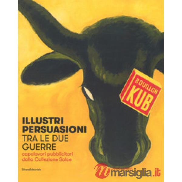 Illustri persuasioni tra le due guerre. Capolavori pubblicitari dalla Collezione Salce. Catalogo della mostra (Treviso, 14 ottob