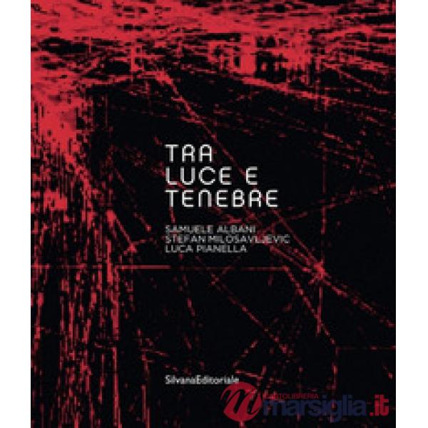 Tra luce e tenebre. Samuel Albani, Stefan Milosavljevic, Luca Pianella. Ediz. illustrata