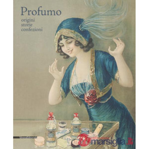 Profumo. Origini, storie, confezioni. Catalogo della mostra (Torino, 15 febbraio-21 maggio 2018). Ediz. a colori