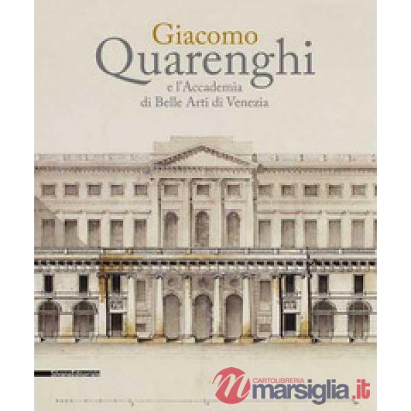 Giacomo Quarenghi e l'Accademia di Belle Arti Venezia. Catalogo della mostra (Venezia, 15 dicembre 2017-28 febbraio 2018). Ediz.