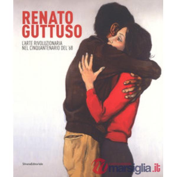 Renato Guttuso. L'arte rivoluzionaria cinquantenario del '68. Catalogo della mostra (Torino, 23 febbraio-24 giugno 2018). Ediz. 