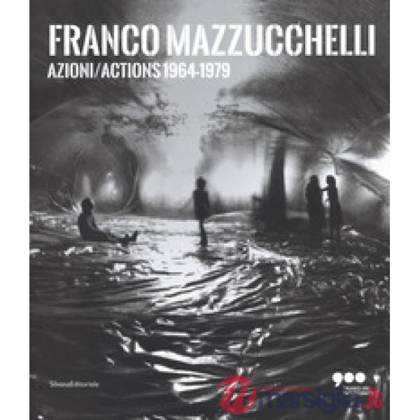 Franco Mazzucchelli. Azioni/Actions 1964-1979. Catalogo della mostra (Milano, 8 marzo-10 giugno 2018). Ediz. italiana e inglese