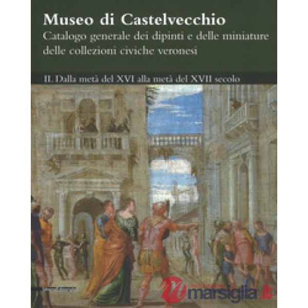 Museo di Castelvecchio. Catalogo generale dei dipinti e delle miniature delle collezioni civiche veronesi. Ediz. a colori. Vol. 