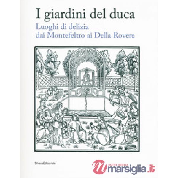 Giardini del duca. Luoghi di delizia dai Montefeltro ai Della Rovere. Catalogo della mostra (Urbino, 28 marzo-10 giugno 2018). E