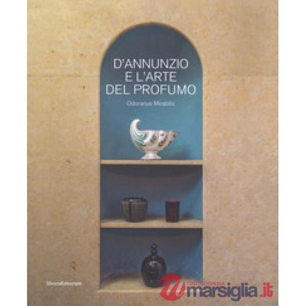 D'Annunzio e l'arte del profumo. Odorarius Mirabilis. Catalogo della mostra (Gardone Riviera, 14 aprile 2018-27 gennaio 2019)