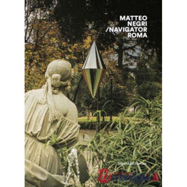Matteo Negri. Navigator Roma. Catalogo della mostra (Roma, 17 aprile-18 giugno 2018). Ediz. italiana e inglese