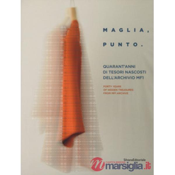 Maglia, punto. Quarant'anni di tesori nascosti nella storia dell'archivio MF1. Catalogo della mostra (Milano, 24 aprile-6 maggio