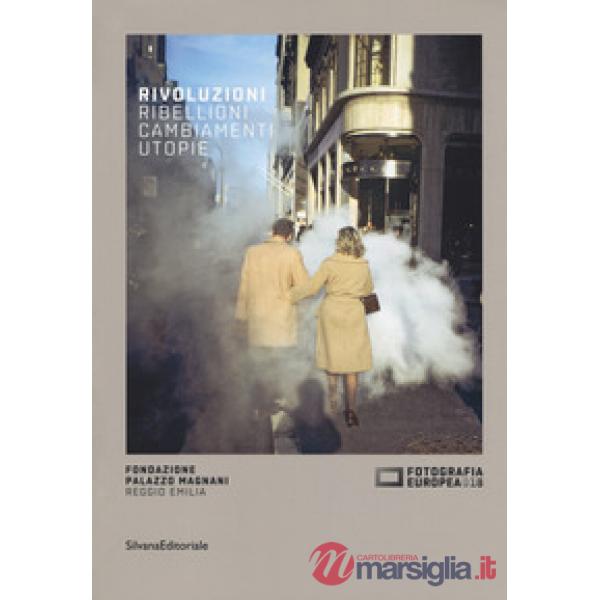 Fotografia europea 2018. Rivoluzioni. Ribellioni, cambiamenti, utopie. Catalogo della mostra (Reggio Emilia, 20 aprile-17 giugno