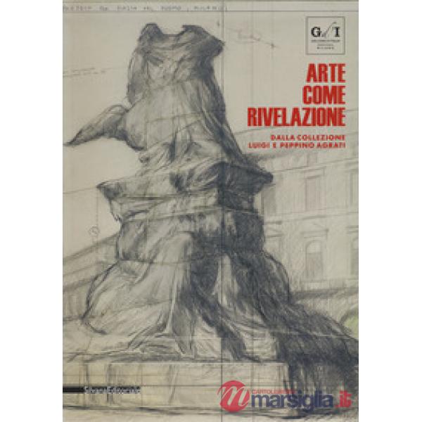 Arte come rivelazione. Dalla Collezione Luigi e Peppino Agrati. Catalogo della m