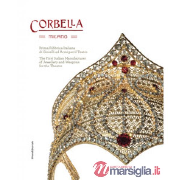 Corbella Milano. Prima fabbrica italiana di gioielli e armi per il teatro. Ediz. italiana e inglese