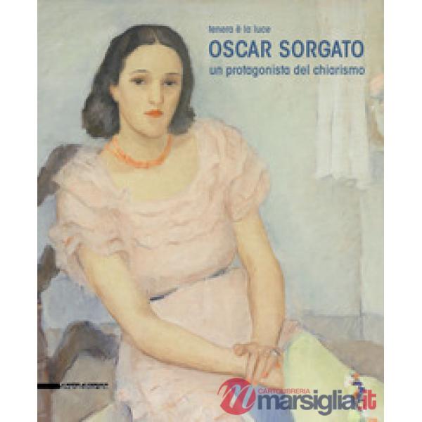Oscar Sorgato. Un protagonista del chiarismo. Tenera è la luce. Catalogo della mostra (Modena, settembre-novembre 2019). Ediz. a
