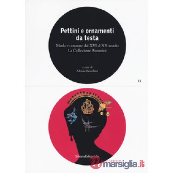 Pettini e ornamenti da testa. Moda e costume dal XVI al XX secolo. La Collezione Antonini. Ediz. a colori
