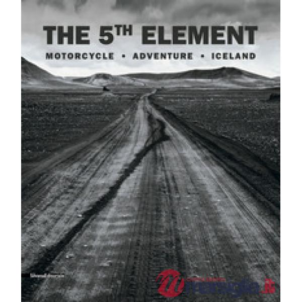5th element. Motorcycle, adventure, Iceland. Ediz. italiana e inglese (The)