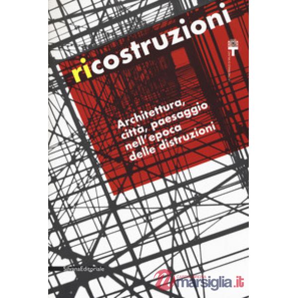 Ricostruzioni. Architettura, città, paesaggio nell'epoca delle distruzioni. Catalogo della mostra (Milano, 30 novembre 2018-10 f