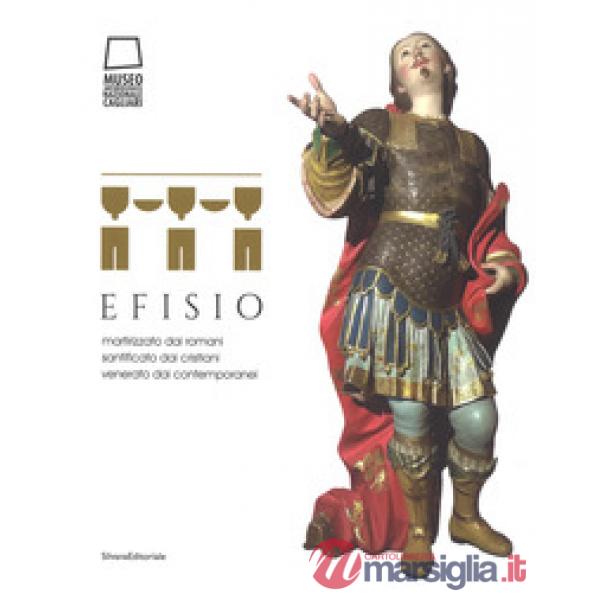 Efisio. Martirizzato dai romani, santificato dai cristiani, venerato dai contemporanei. Catalogo della mostra (Cagliari, 14 apri