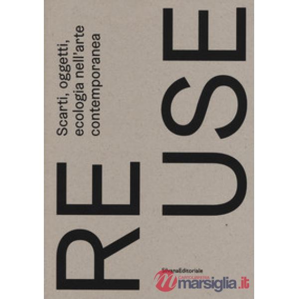 Re.use. Scarti, oggetti, ecologia nell'arte contemporanea. Catalogo della mostra (Treviso, 27 ottobre 2018-10 febbraio 2019). Ed