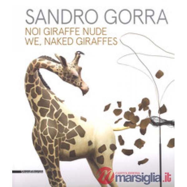 Sandro Gorra. Noi giraffe nude. Catalogo della mostra (Milano, 04 ottobre-10 novembre 2018). Ediz. italiana e inglese