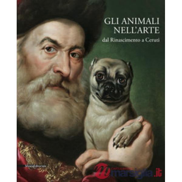 Animali nell'arte dal Rinascimento a Ceruti. Catalogo della mostra (Brescia, 19 gennaio-9 giugno 2019). Ediz. a colori (Gli)