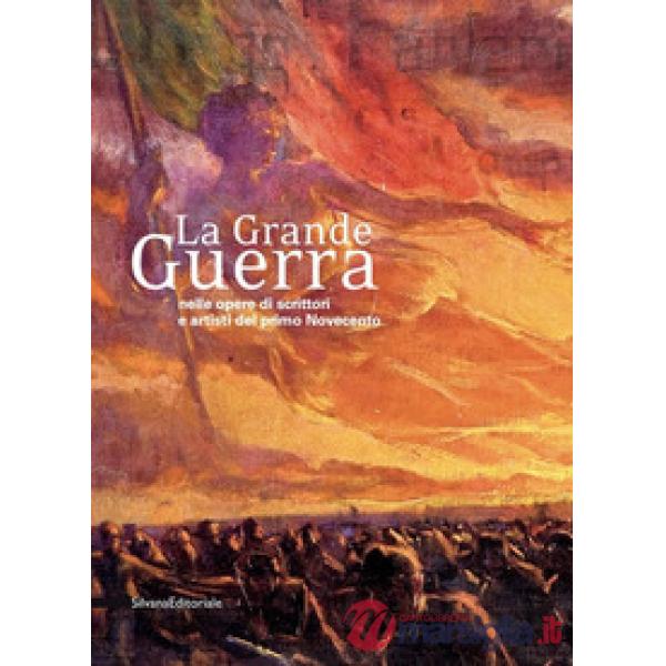 Grande Guerra nelle opere di scrittori e artisti del primo Novecento. Catalogo della mostra (Milano, 30 novembre 2018-31 gennaio