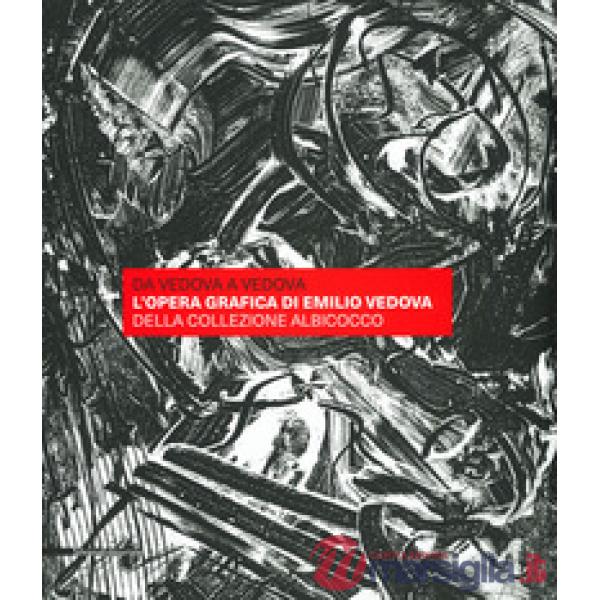 Da Vedova a Vedova. L'opera grafica di Emilio Vedova della Collezione Albicocco. Ediz. a colori